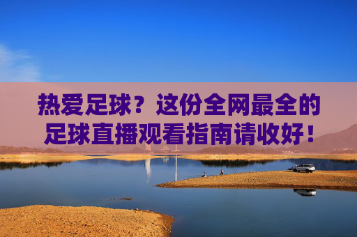 热爱足球?这份全网最全的足球直播观看指南请收好!