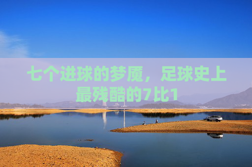 七个进球的梦魇,足球史上最残酷的7比1