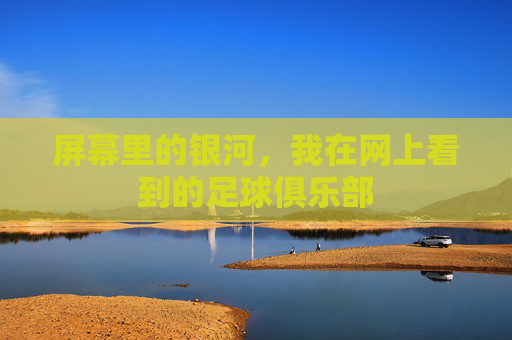 屏幕里的银河,我在网上看到的足球俱乐部
