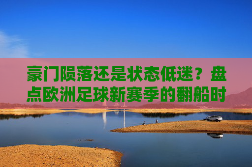 豪门陨落还是状态低迷?盘点欧洲足球新赛季的翻船时刻
