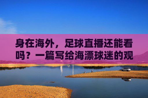 身在海外，足球直播还能看吗？一篇写给海漂球迷的观赛指南