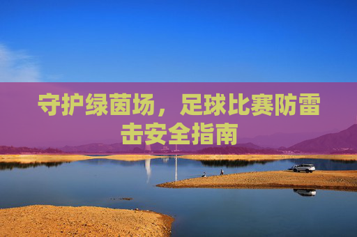 守护绿茵场,足球比赛防雷击安全指南