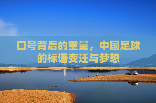 口号背后的重量，中国足球的标语变迁与梦想