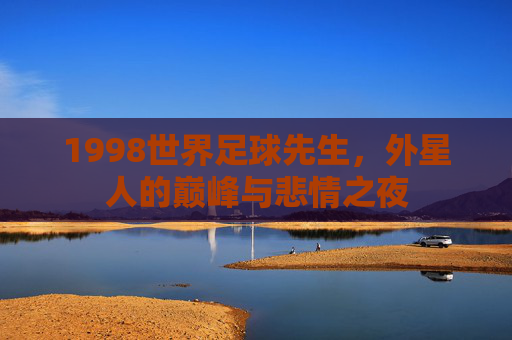 1998世界足球先生，外星人的巅峰与悲情之夜