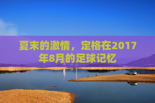夏末的激情，定格在2017年8月的足球记忆