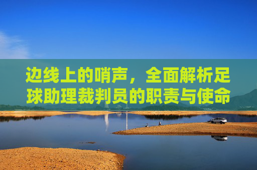 边线上的哨声,全面解析足球助理裁判员的职责与使命