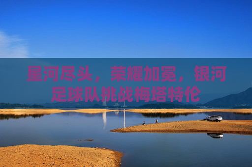 星河尽头，荣耀加冕，银河足球队挑战梅塔特伦