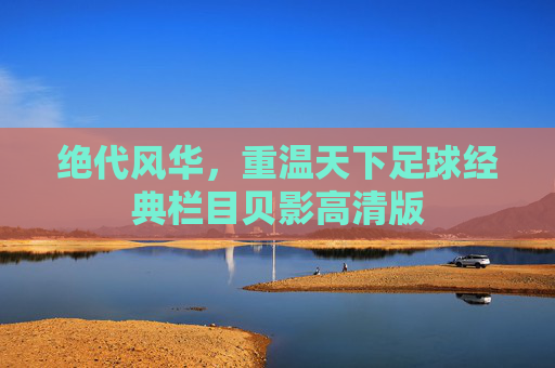 绝代风华，重温天下足球经典栏目贝影高清版