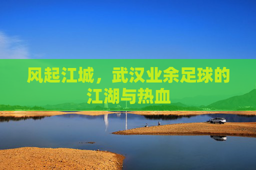 风起江城,武汉业余足球的江湖与热血
