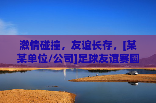 激情碰撞，友谊长存，[某某单位/公司]足球友谊赛圆满落幕