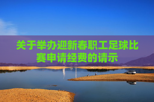 关于举办迎新春职工足球比赛申请经费的请示