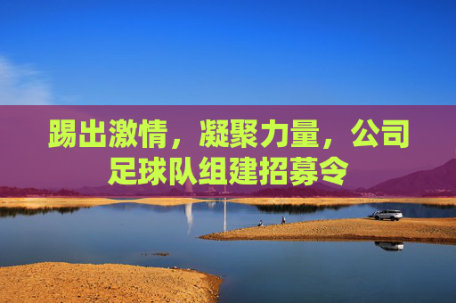 踢出激情,凝聚力量,公司足球队组建招募令