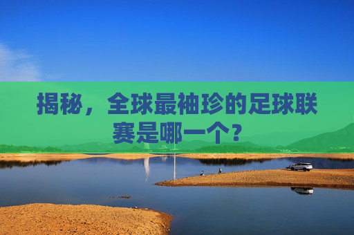 揭秘,全球最袖珍的足球联赛是哪一个?