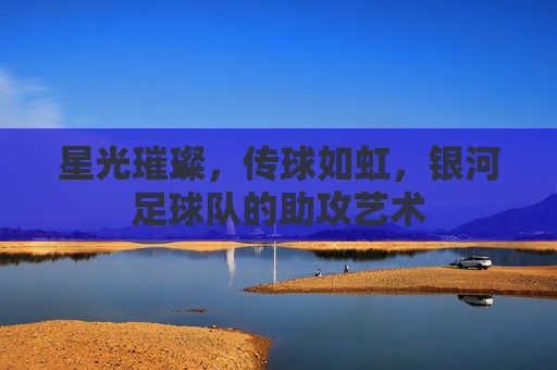 星光璀璨,传球如虹,银河足球队的助攻艺术