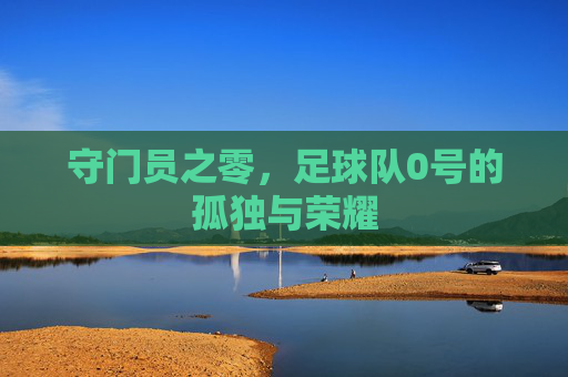 守门员之零，足球队0号的孤独与荣耀