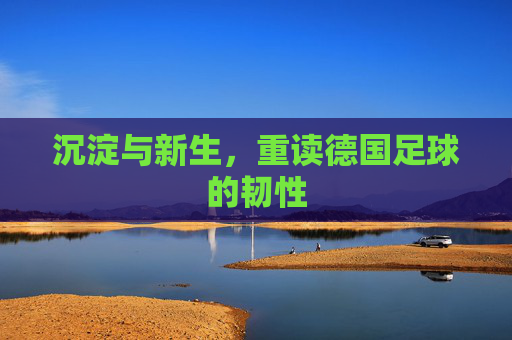 沉淀与新生，重读德国足球的韧性