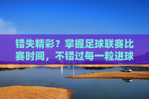 错失精彩?掌握足球联赛比赛时间,不错过每一粒进球
