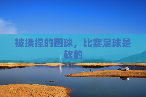 被揉捏的圆球,比赛足球是软的