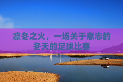 凛冬之火,一场关于意志的冬天的足球比赛
