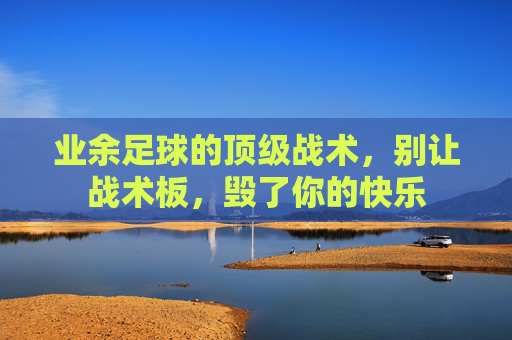 业余足球的顶级战术,别让战术板,毁了你的快乐