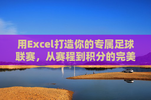 用Excel打造你的专属足球联赛,从赛程到积分的完美闭环