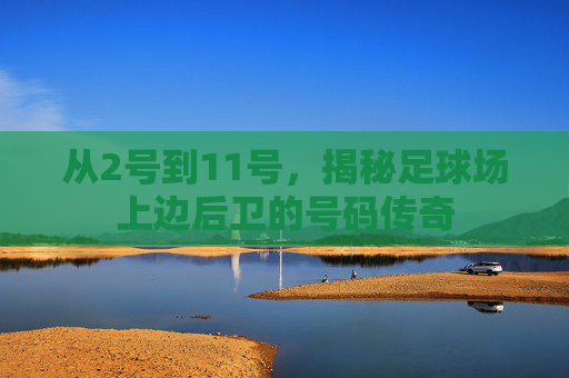 从2号到11号，揭秘足球场上边后卫的号码传奇