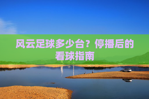 风云足球多少台?停播后的看球指南