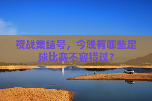 夜战集结号，今晚有哪些足球比赛不容错过？