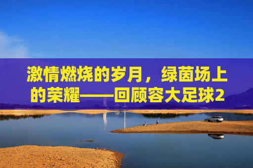 激情燃烧的岁月,绿茵场上的荣耀——回顾容大足球2017年度精彩赛事
