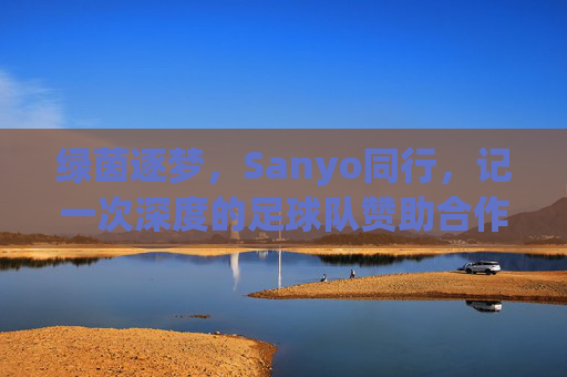 绿茵逐梦,Sanyo同行,记一次深度的足球队赞助合作