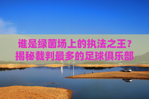 谁是绿茵场上的执法之王?揭秘裁判最多的足球俱乐部