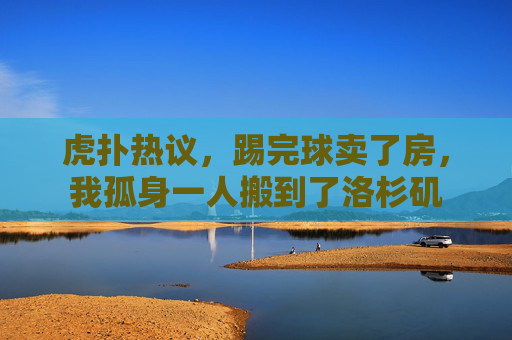 虎扑热议，踢完球卖了房，我孤身一人搬到了洛杉矶
