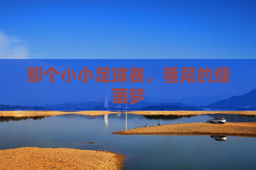 那个小小足球赛,巷尾的绿茵梦