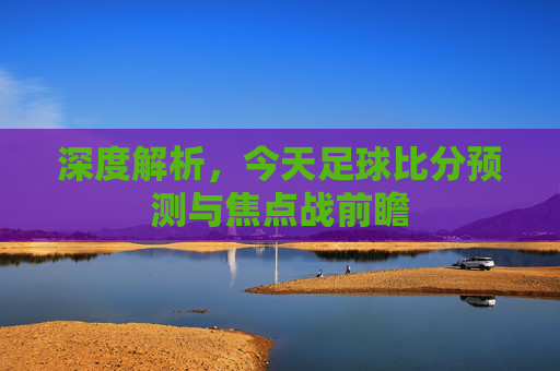 深度解析,今天足球比分预测与焦点战前瞻
