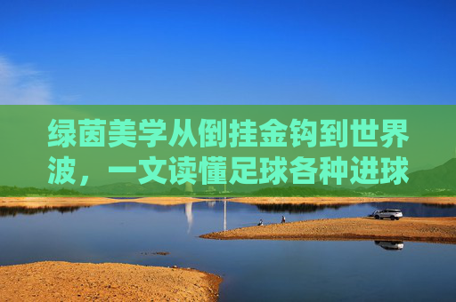 绿茵美学从倒挂金钩到世界波,一文读懂足球各种进球方式图标