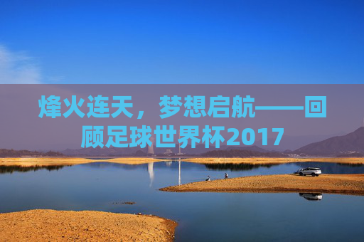 烽火连天,梦想启航——回顾足球世界杯2017
