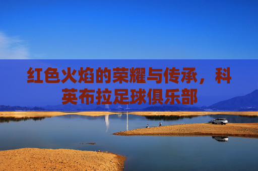 红色火焰的荣耀与传承,科英布拉足球俱乐部