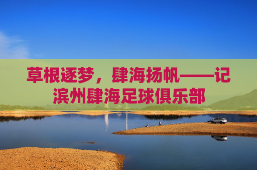 草根逐梦，肆海扬帆——记滨州肆海足球俱乐部