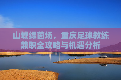 山城绿茵场，重庆足球教练兼职全攻略与机遇分析
