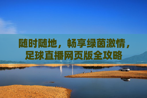 随时随地,畅享绿茵激情,足球直播网页版全攻略