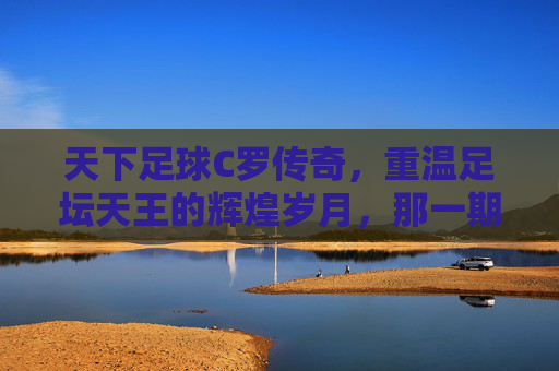 天下足球C罗传奇,重温足坛天王的辉煌岁月,那一期是哪一集?