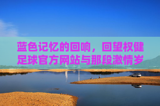 蓝色记忆的回响,回望权健足球官方网站与那段激情岁月