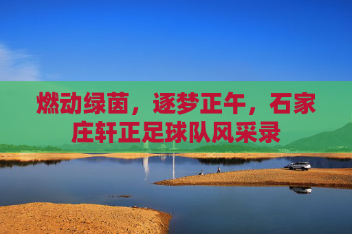 燃动绿茵,逐梦正午,石家庄轩正足球队风采录