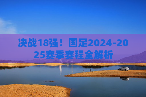 决战18强!国足2024-2025赛季赛程全解析