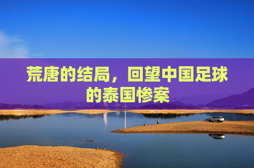 荒唐的结局，回望中国足球的泰国惨案
