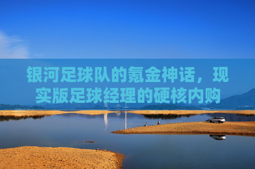 银河足球队的氪金神话,现实版足球经理的硬核内购