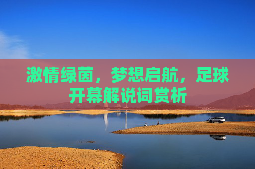 激情绿茵，梦想启航，足球开幕解说词赏析