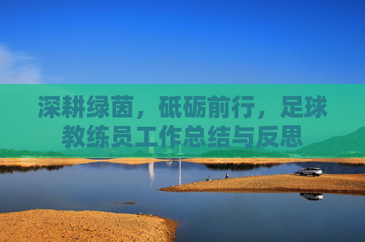 深耕绿茵，砥砺前行，足球教练员工作总结与反思