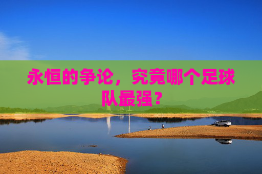 永恒的争论,究竟哪个足球队最强?