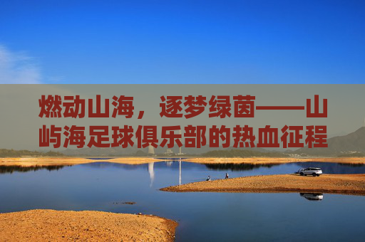 燃动山海，逐梦绿茵——山屿海足球俱乐部的热血征程